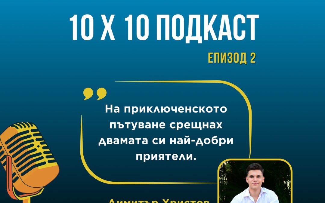 Нашият ученик Димитър Христов е събеседникът в тази седмичното издание на подкаста „10х10“ на Международна награда на херцога на Единбург – България